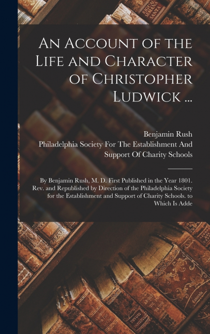 An Account of the Life and Character of Christopher Ludwick ...