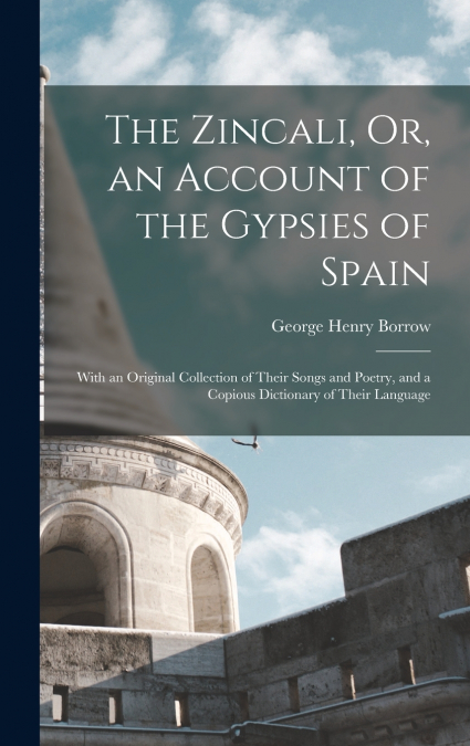 The Zincali, Or, an Account of the Gypsies of Spain