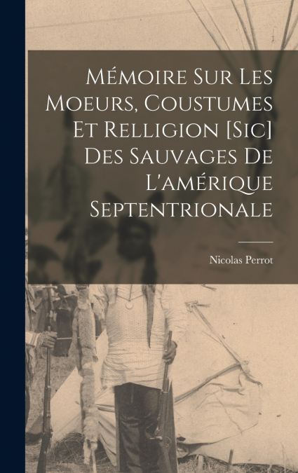 Mémoire Sur Les Moeurs, Coustumes Et Relligion [Sic] Des Sauvages De L’amérique Septentrionale