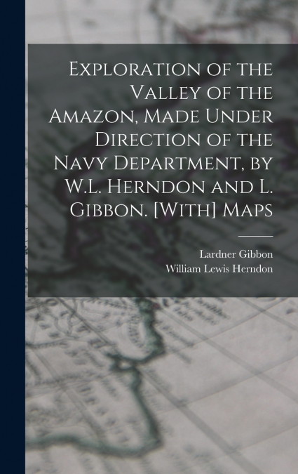 Exploration of the Valley of the Amazon, Made Under Direction of the Navy Department, by W.L. Herndon and L. Gibbon. [With] Maps