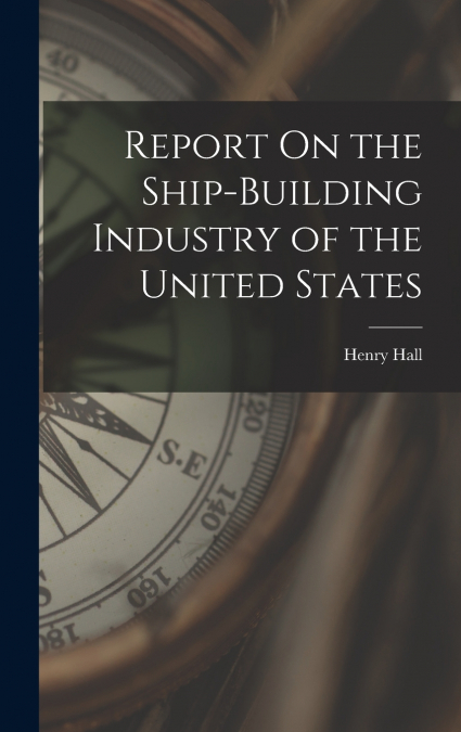 Report On the Ship-Building Industry of the United States