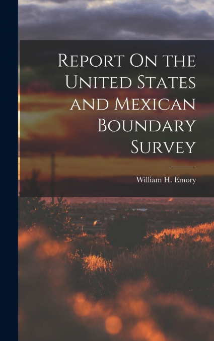 Report On the United States and Mexican Boundary Survey