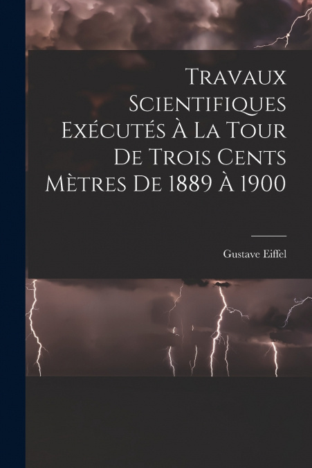Travaux Scientifiques Exécutés À La Tour De Trois Cents Mètres De 1889 À 1900