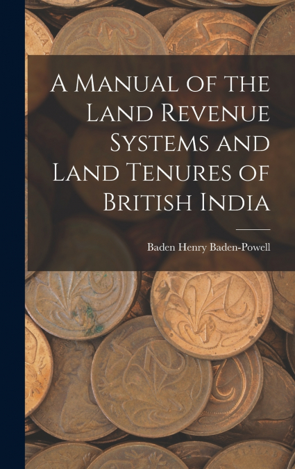 A Manual of the Land Revenue Systems and Land Tenures of British India