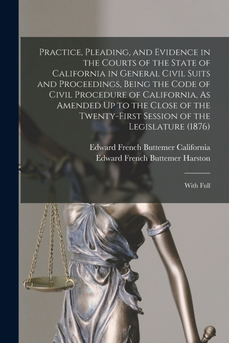 Practice, Pleading, and Evidence in the Courts of the State of California in General Civil Suits and Proceedings, Being the Code of Civil Procedure of California, As Amended Up to the Close of the Twe