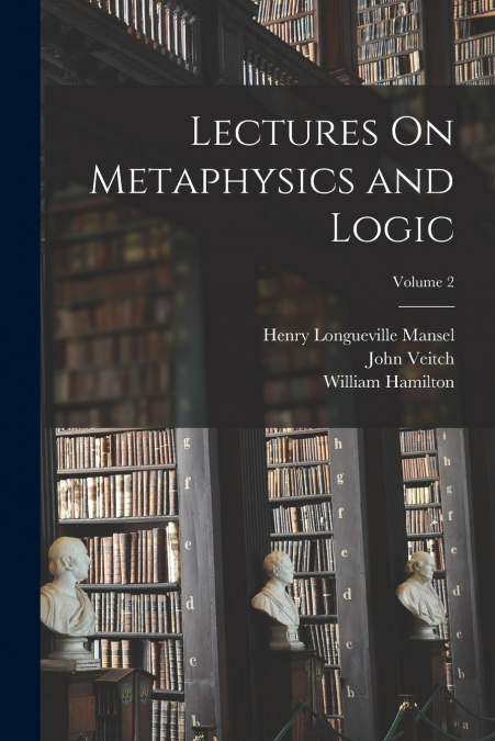 Lectures On Metaphysics and Logic; Volume 2