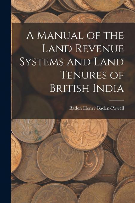 A Manual of the Land Revenue Systems and Land Tenures of British India