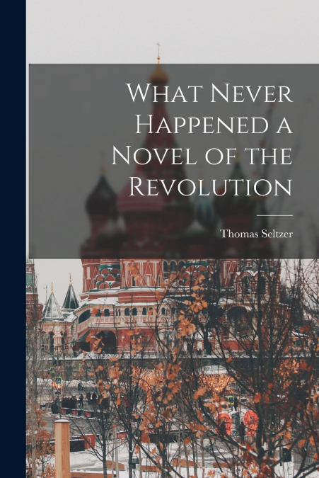 What Never Happened a Novel of the Revolution