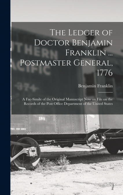 The Ledger of Doctor Benjamin Franklin ... Postmaster General, 1776