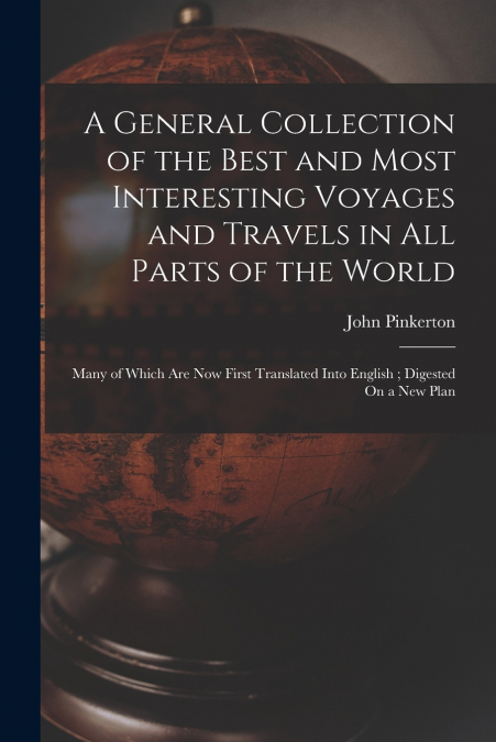 A General Collection of the Best and Most Interesting Voyages and Travels in All Parts of the World