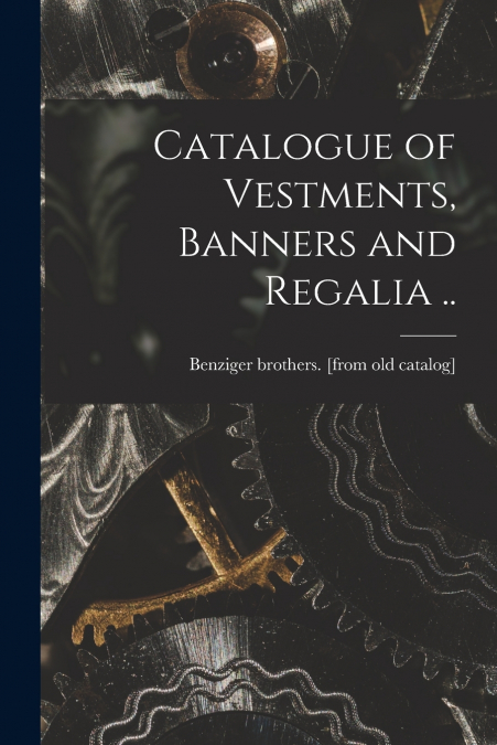 Catalogue of Vestments, Banners and Regalia ..