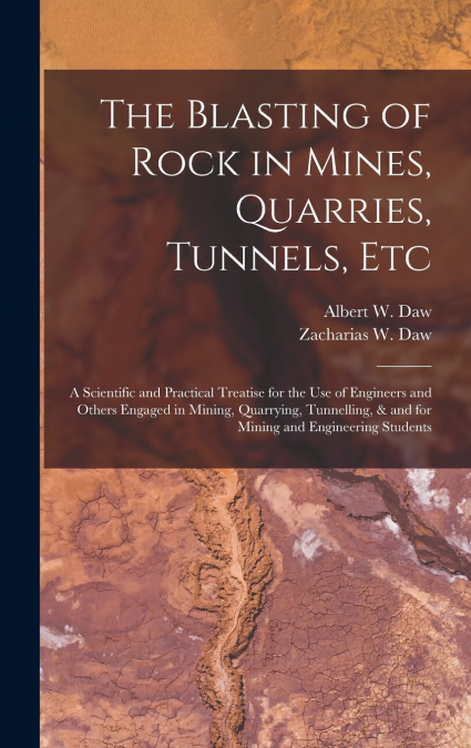 The Blasting of Rock in Mines, Quarries, Tunnels, etc; a Scientific and Practical Treatise for the use of Engineers and Others Engaged in Mining, Quarrying, Tunnelling, & and for Mining and Engineerin