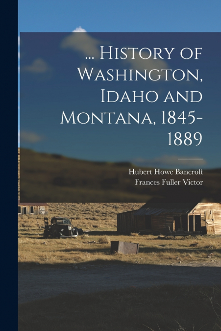 ... History of Washington, Idaho and Montana, 1845-1889
