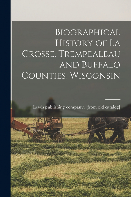 Biographical History of La Crosse, Trempealeau and Buffalo Counties, Wisconsin