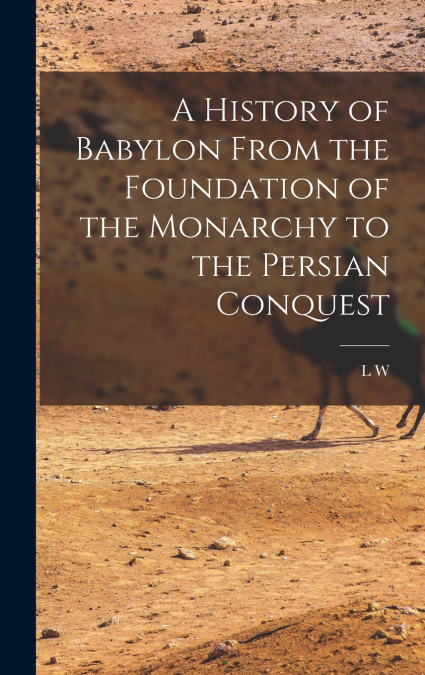 A History of Babylon From the Foundation of the Monarchy to the Persian Conquest