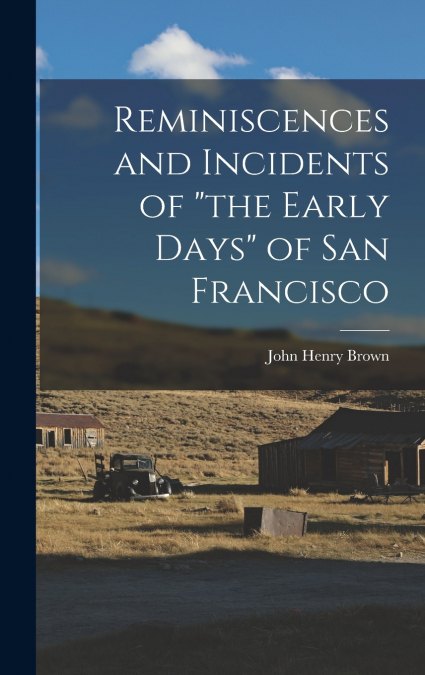 Reminiscences and Incidents of 'the Early Days' of San Francisco