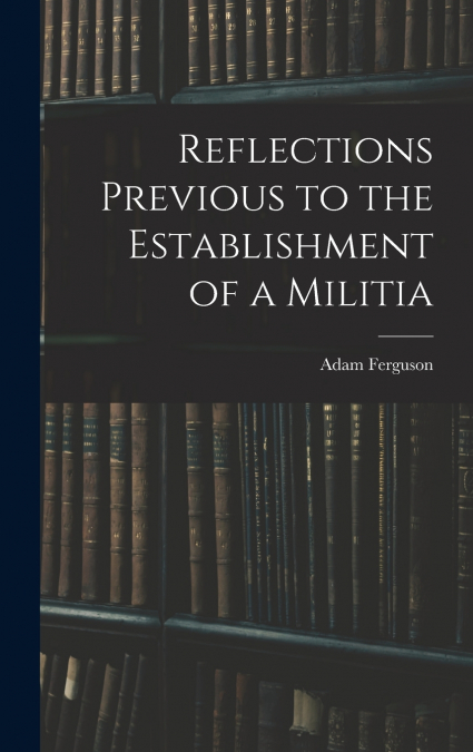 Reflections Previous to the Establishment of a Militia