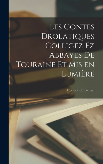 Les contes drolatiques colligez ez abbayes de Touraine et mis en lumière