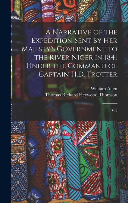 A Narrative of the Expedition Sent by Her Majesty’s Government to the River Niger in 1841 Under the Command of Captain H.D. Trotter