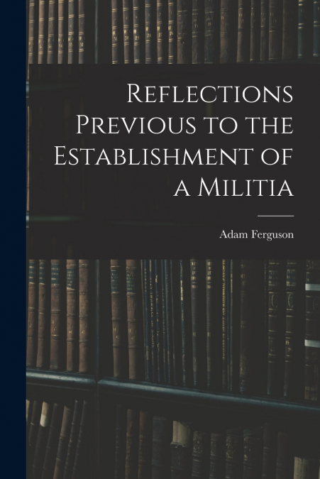 Reflections Previous to the Establishment of a Militia
