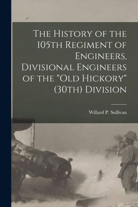 The History of the 105th Regiment of Engineers, Divisional Engineers of the 'Old Hickory' (30th) Division