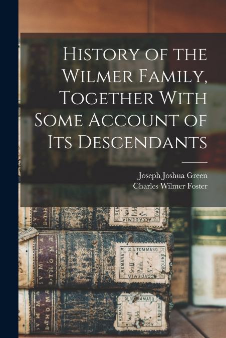 History of the Wilmer Family, Together With Some Account of its Descendants