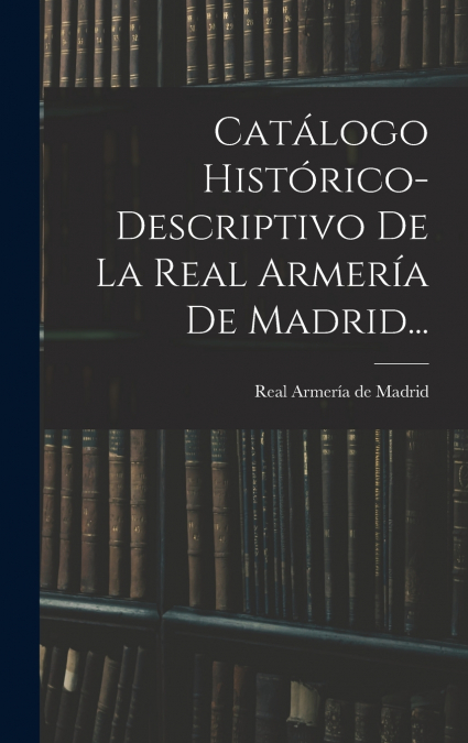 Catálogo Histórico-descriptivo De La Real Armería De Madrid...