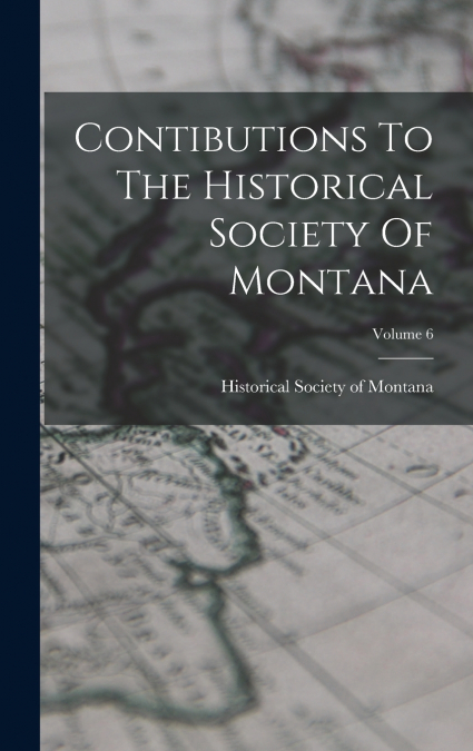 Contibutions To The Historical Society Of Montana; Volume 6