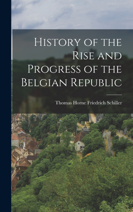 History of the Rise and Progress of the Belgian Republic