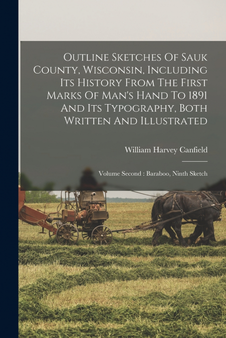 Outline Sketches Of Sauk County, Wisconsin, Including Its History From The First Marks Of Man’s Hand To 1891 And Its Typography, Both Written And Illustrated