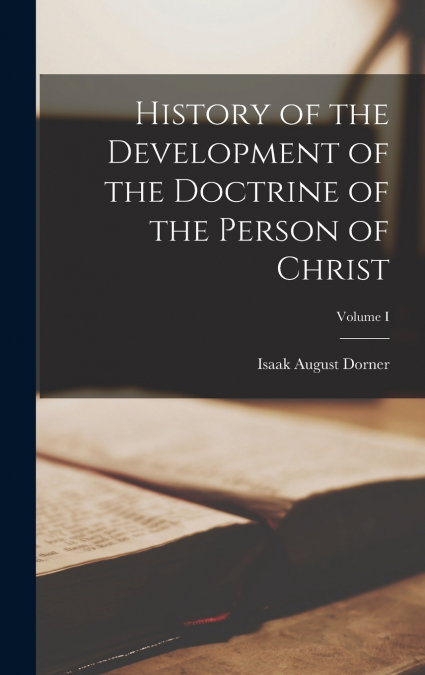 History of the Development of the Doctrine of the Person of Christ; Volume I