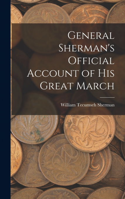 General Sherman’s Official Account of His Great March