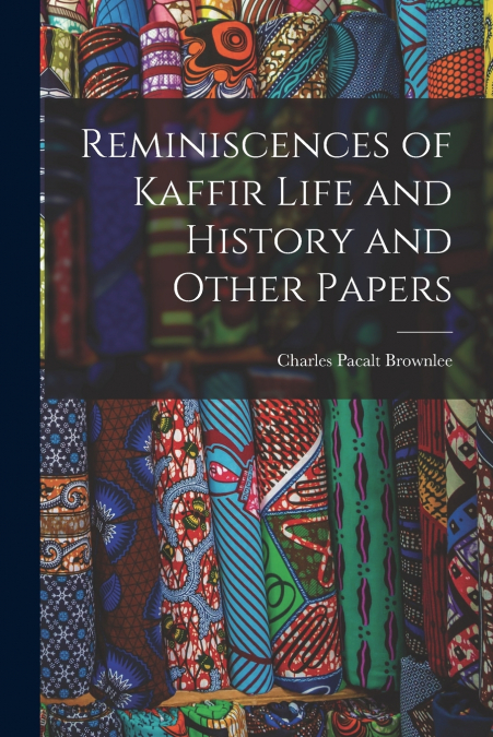 Reminiscences of Kaffir Life and History and Other Papers