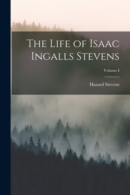 The Life of Isaac Ingalls Stevens; Volume I