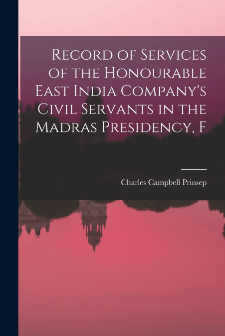 Record of Services of the Honourable East India Company’s Civil Servants in the Madras Presidency, F