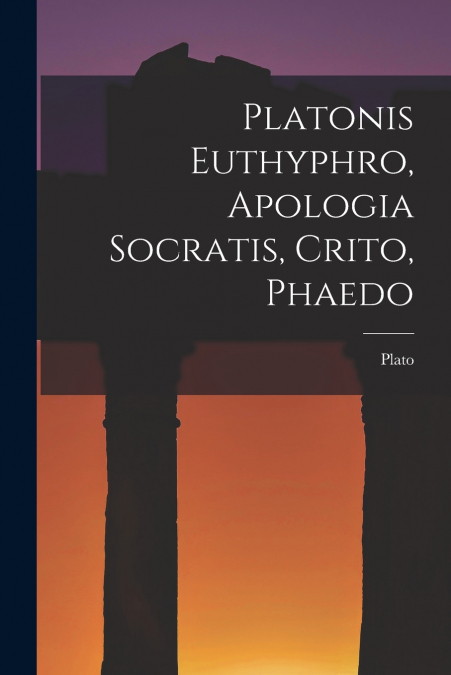 Platonis Euthyphro, Apologia Socratis, Crito, Phaedo