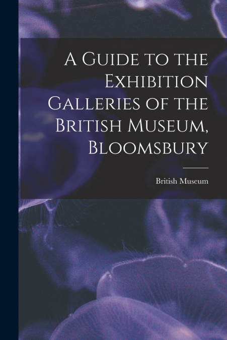 A Guide to the Exhibition Galleries of the British Museum, Bloomsbury