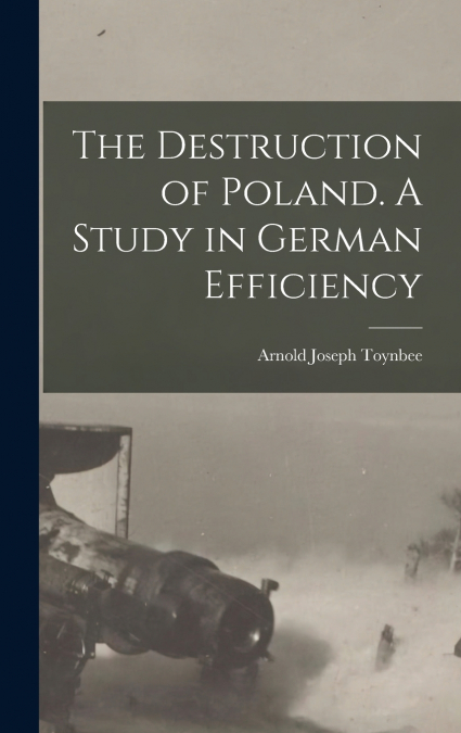 The Destruction of Poland. A Study in German Efficiency
