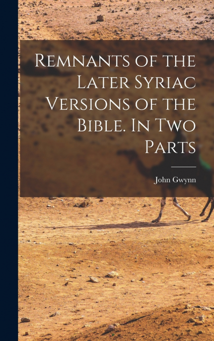 Remnants of the Later Syriac Versions of the Bible. In two Parts