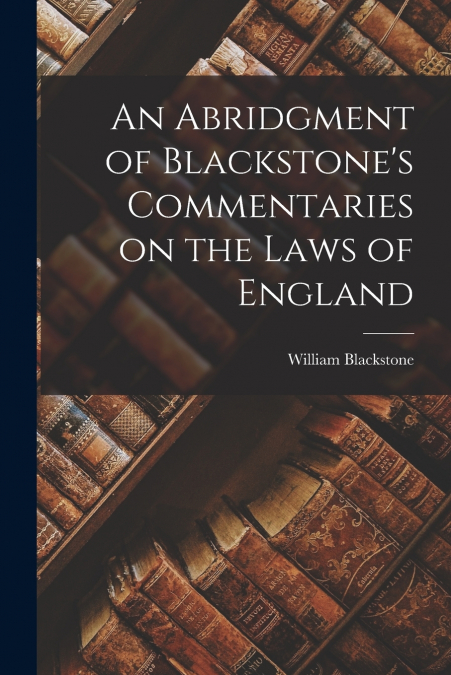 An Abridgment of Blackstone’s Commentaries on the Laws of England
