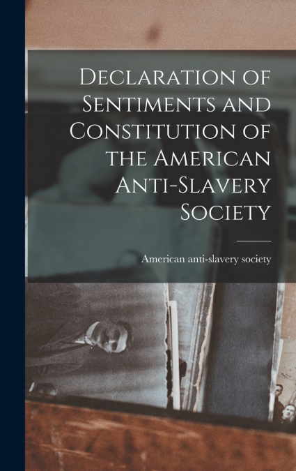 Declaration of Sentiments and Constitution of the American Anti-Slavery Society
