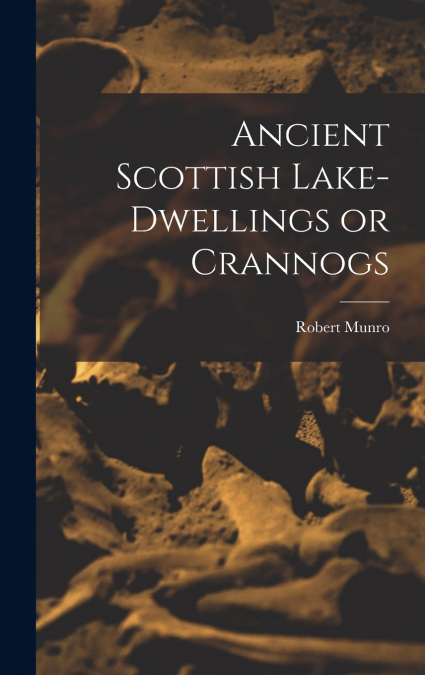 Ancient Scottish Lake-dwellings or Crannogs