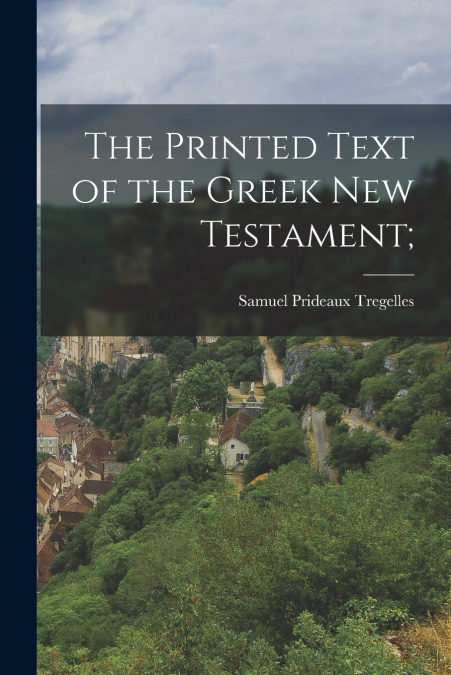 The Printed Text of the Greek new Testament;