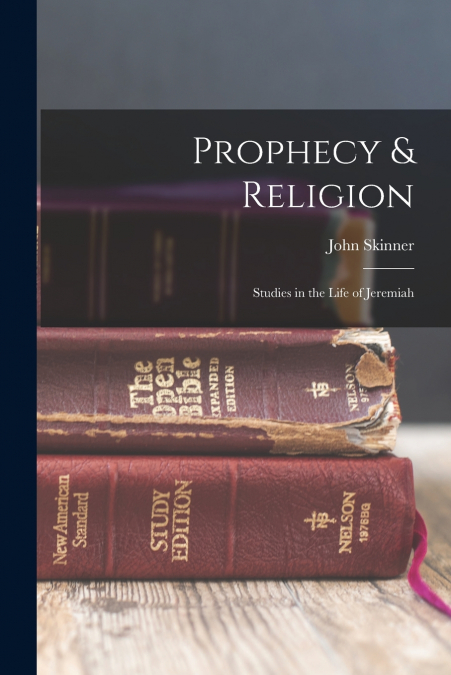 Prophecy & Religion; Studies in the Life of Jeremiah