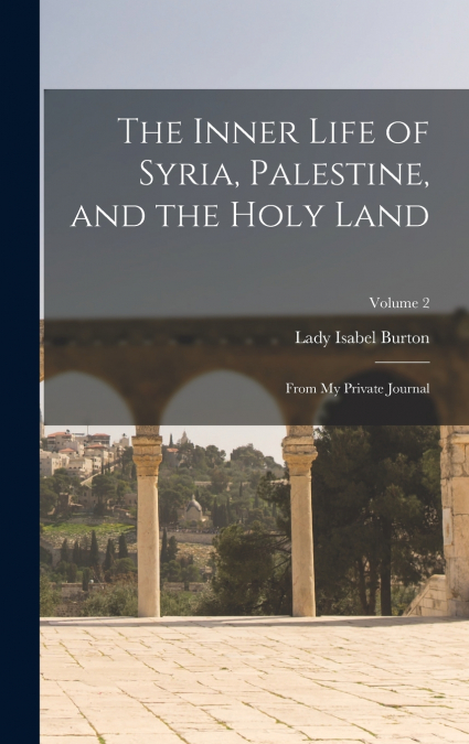 The Inner Life of Syria, Palestine, and the Holy Land