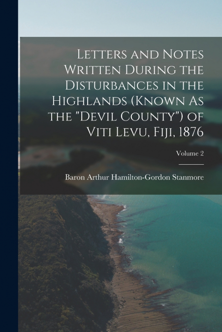 Letters and Notes Written During the Disturbances in the Highlands (Known As the 'Devil County') of Viti Levu, Fiji, 1876; Volume 2
