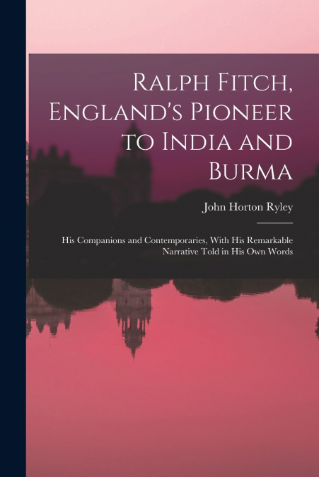 Ralph Fitch, England’s Pioneer to India and Burma