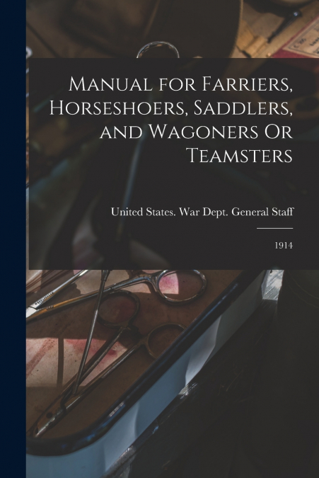 Manual for Farriers, Horseshoers, Saddlers, and Wagoners Or Teamsters