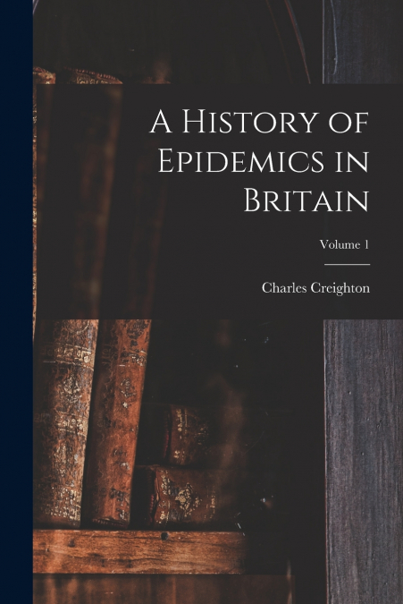 A History of Epidemics in Britain; Volume 1