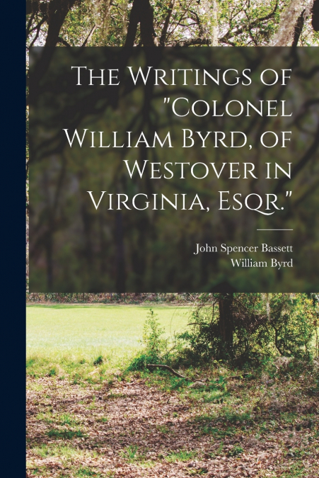 The Writings of 'Colonel William Byrd, of Westover in Virginia, Esqr.'
